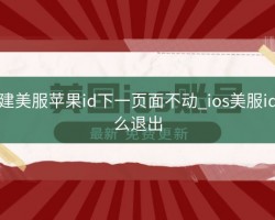 创建美服苹果id下一页面不动_ios美服id怎么退出