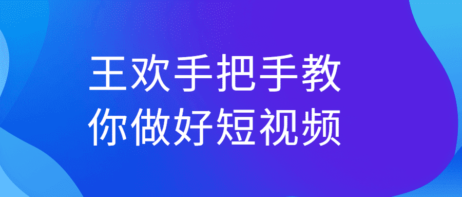 王欢手把手教你做好短视频