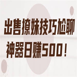 出售撩妹技巧尬聊神器日赚500！【视频教程】