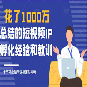 花了1000万总结出来的短视频IP孵化经验和教训，10堂浓缩精华课助你搞定短视频