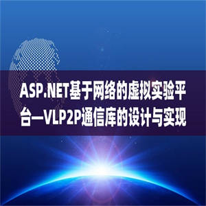 ASP.NET基于网络的虚拟实验平台—VLP2P通信库的设计与实现(源代码+论文)