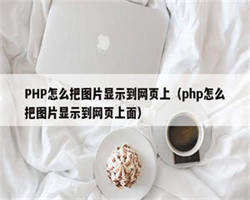 PHP怎么把图片显示到网页上（php怎么把图片显示到网页上面）