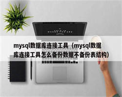 mysql数据库连接工具（mysql数据库连接工具怎么备份数据不备份表结构）