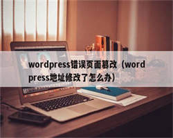 wordpress错误页面篡改（wordpress地址修改了怎么办）