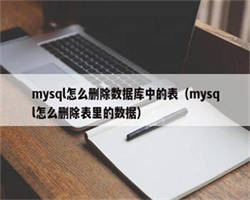 mysql怎么删除数据库中的表（mysql怎么删除表里的数据）