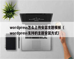 wordpress怎么上传安装主题模板（wordpress支持的主题安装方式）