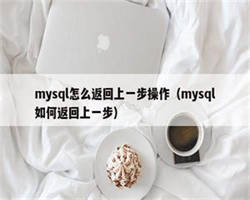 mysql怎么返回上一步操作（mysql如何返回上一步）