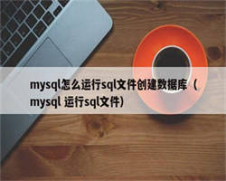 mysql怎么运行sql文件创建数据库（mysql 运行sql文件）