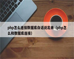 php怎么连接数据库白话说出来（php怎么和数据库连接）