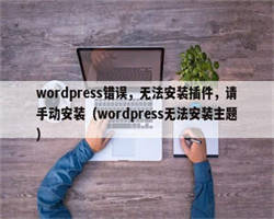 wordpress错误，无法安装插件，请手动安装（wordpress无法安装主题）