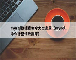 mysql数据库命令大全查重（mysql命令行查询数据库）