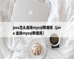 java怎么连接mysql数据库（java 连接mysql数据库）