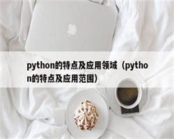 python的特点及应用领域（python的特点及应用范围）