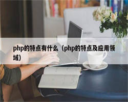 php的特点有什么（php的特点及应用领域）