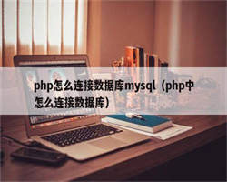 php怎么连接数据库mysql（php中怎么连接数据库）