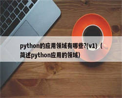 python的应用领域有哪些?(v1)（简述python应用的领域）