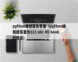 python编程题及答案（python编程题答案为123 abc 45 book的题目）