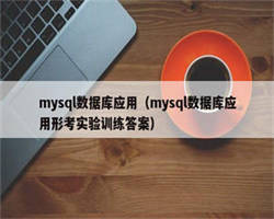 mysql数据库应用（mysql数据库应用形考实验训练答案）