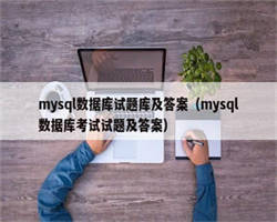 mysql数据库试题库及答案（mysql数据库考试试题及答案）