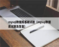 mysql数据库基础试题（mysql数据库试题及答案）