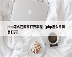 php怎么在网页打开教程（php怎么用网页打开）