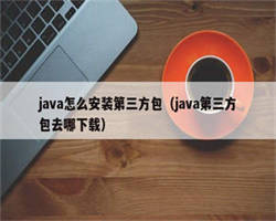 java怎么安装第三方包（java第三方包去哪下载）