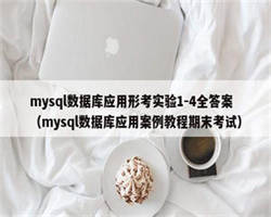 mysql数据库应用形考实验1-4全答案（mysql数据库应用案例教程期末考试）