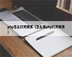 php怎么打开网页（怎么用php打开网页）