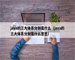 java的三大体系分别是什么（java的三大体系分别是什么意思）