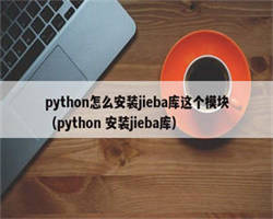 python怎么安装jieba库这个模块（python 安装jieba库）