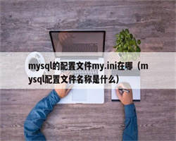 mysql的配置文件my.ini在哪（mysql配置文件名称是什么）