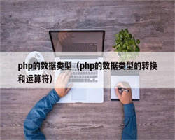 php的数据类型（php的数据类型的转换和运算符）