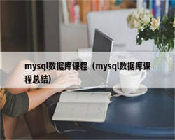 mysql数据库课程（mysql数据库课程总结）