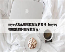 mysql怎么删除数据库的文件（mysql数据库如何删除数据库）