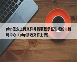 php怎么上传文件并截取显示在生成的二维码中心（php接收文件上传）