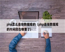 php怎么连接数据库的（php连接数据库的代码放在哪里了）