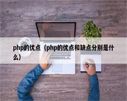 php的优点（php的优点和缺点分别是什么）