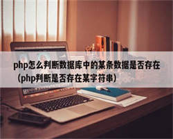 php怎么判断数据库中的某条数据是否存在（php判断是否存在某字符串）