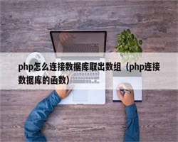 php怎么连接数据库取出数组（php连接数据库的函数）