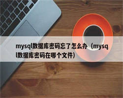 mysql数据库密码忘了怎么办（mysql数据库密码在哪个文件）