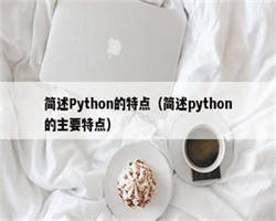 简述Python的特点（简述python的主要特点）