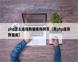 php怎么连接数据库和网页（用php连接数据库）