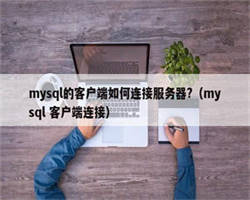 mysql的客户端如何连接服务器?（mysql 客户端连接）