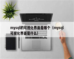 mysql的可视化界面是哪个（mysql可视化界面是什么）