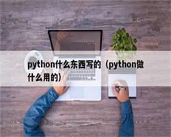 python什么东西写的（python做什么用的）