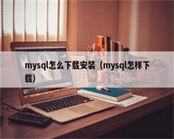 mysql怎么下载安装（mysql怎样下载）