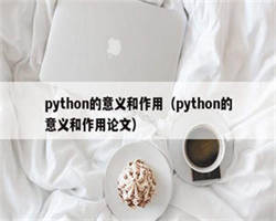 python的意义和作用（python的意义和作用论文）