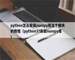 python怎么安装numpy库这个模块的教程（python37安装numpy库）