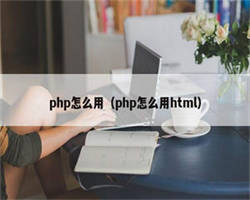 php怎么用（php怎么用html）