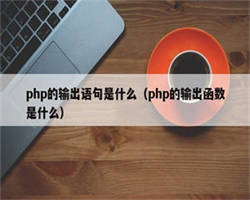 php的输出语句是什么（php的输出函数是什么）